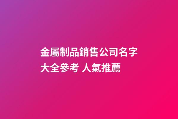 金屬制品銷售公司名字大全參考 人氣推薦-第1張-公司起名-玄機(jī)派